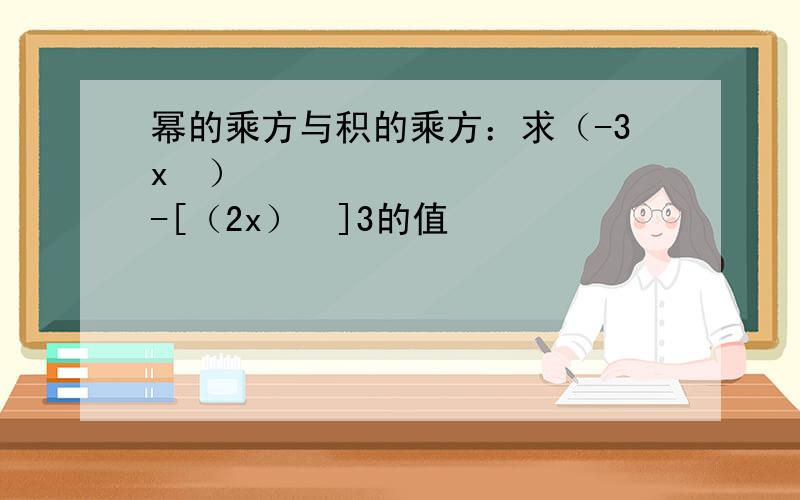 幂的乘方与积的乘方：求（-3x³）²-[（2x）²]3的值