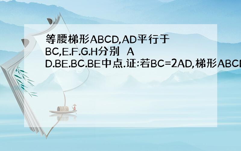 等腰梯形ABCD,AD平行于BC,E.F.G.H分别媞AD.BE.BC.BE中点.证:若BC=2AD,梯形ABCD面积为