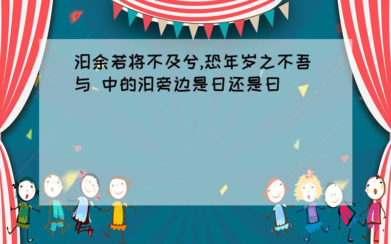 汩余若将不及兮,恐年岁之不吾与 中的汩旁边是日还是曰