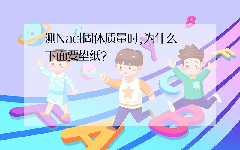 测Nacl固体质量时,为什么下面要垫纸?