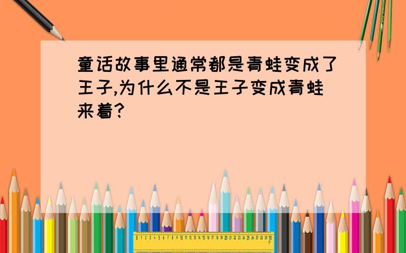 童话故事里通常都是青蛙变成了王子,为什么不是王子变成青蛙来着?