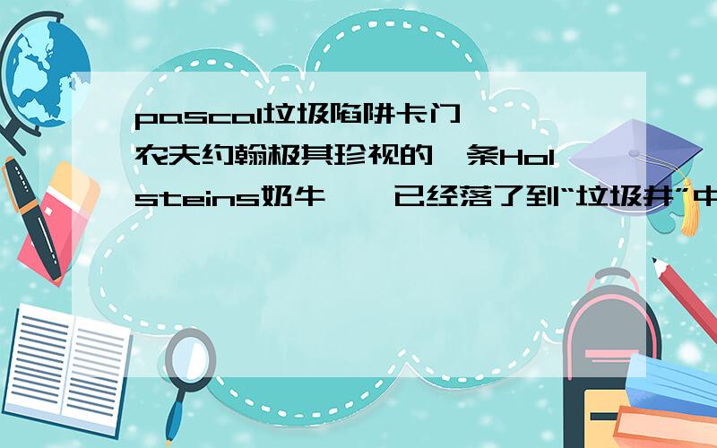 pascal垃圾陷阱卡门——农夫约翰极其珍视的一条Holsteins奶牛——已经落了到“垃圾井”中。“垃圾井”是农夫们扔