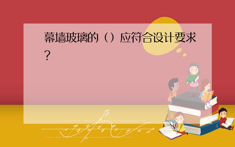 幕墙玻璃的（）应符合设计要求?