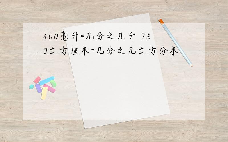 400毫升=几分之几升 750立方厘米=几分之几立方分米