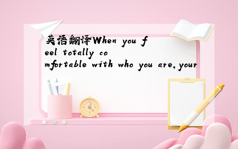 英语翻译When you feel totally comfortable with who you are,your