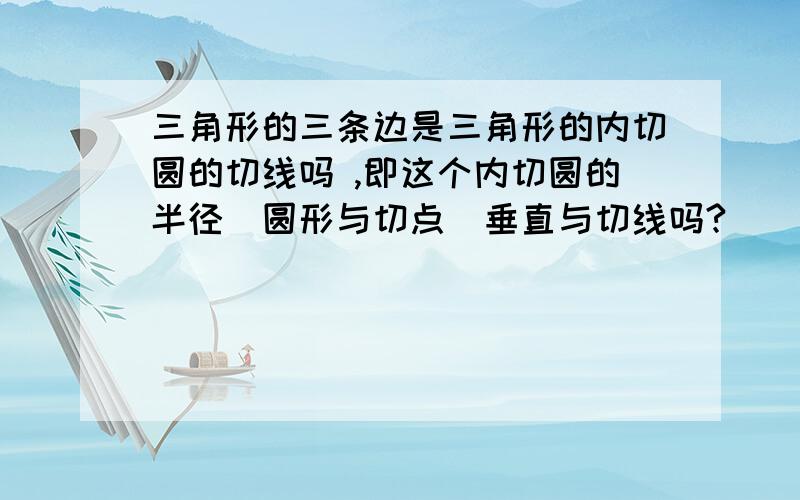 三角形的三条边是三角形的内切圆的切线吗 ,即这个内切圆的半径（圆形与切点）垂直与切线吗?