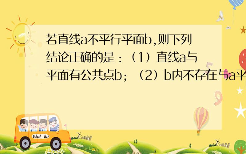 若直线a不平行平面b,则下列结论正确的是：（1）直线a与平面有公共点b；（2）b内不存在与a平