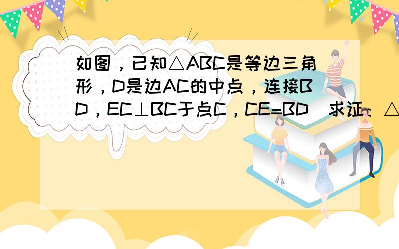 如图，已知△ABC是等边三角形，D是边AC的中点，连接BD，EC⊥BC于点C，CE=BD．求证：△ADE是等边三角形．