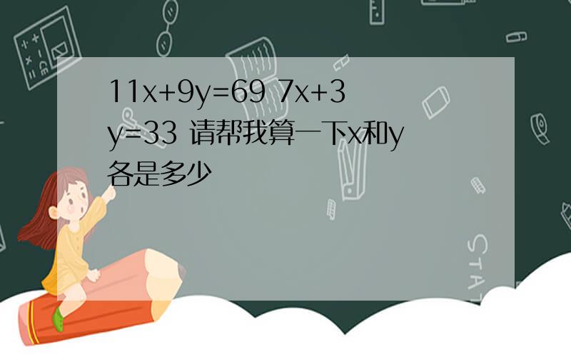 11x+9y=69 7x+3y=33 请帮我算一下x和y各是多少