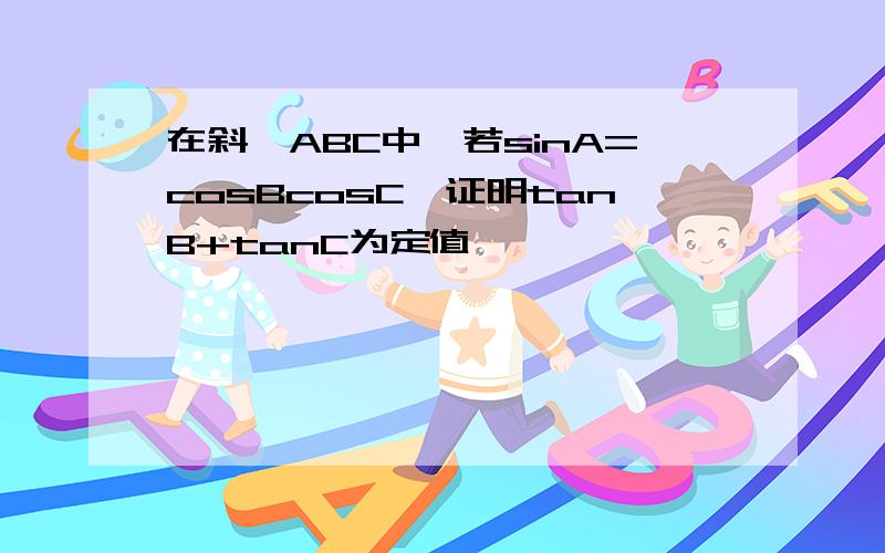 在斜△ABC中,若sinA=cosBcosC,证明tanB+tanC为定值