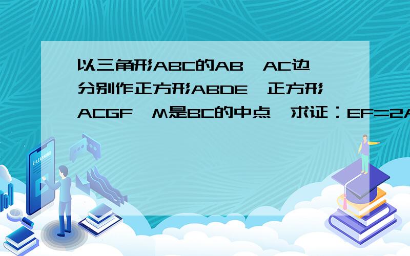 以三角形ABC的AB、AC边分别作正方形ABDE、正方形ACGF,M是BC的中点,求证：EF=2AM