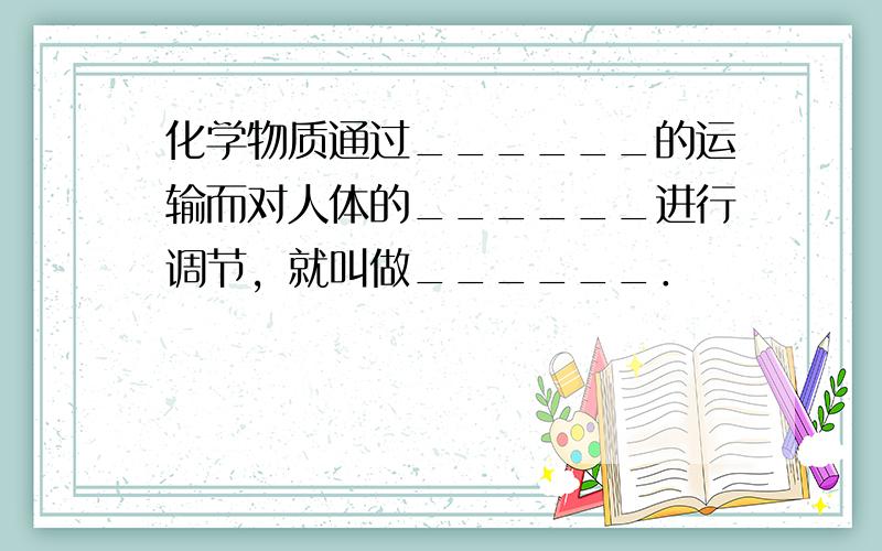 化学物质通过______的运输而对人体的______进行调节，就叫做______．