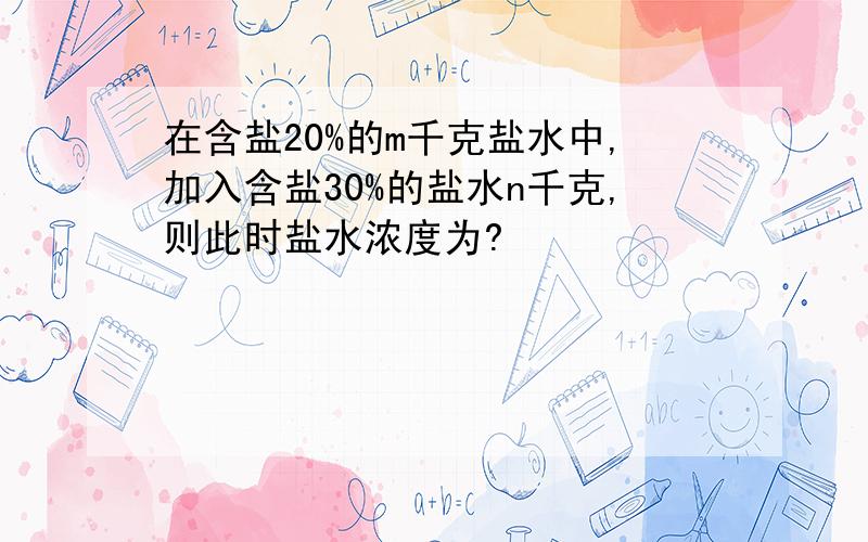 在含盐20%的m千克盐水中,加入含盐30%的盐水n千克,则此时盐水浓度为?