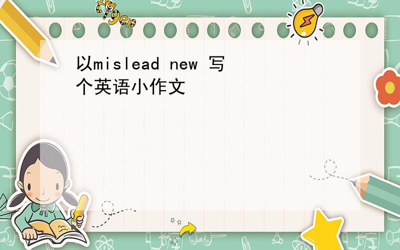 以mislead new 写个英语小作文