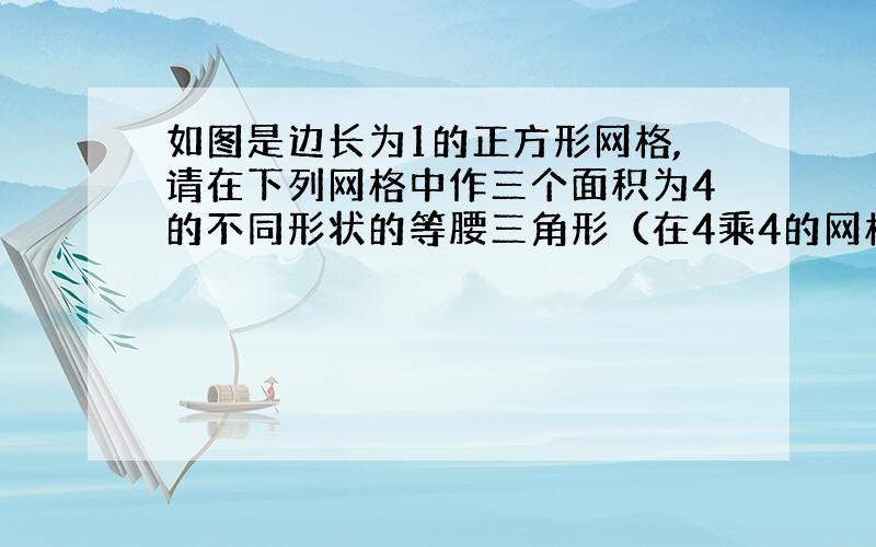 如图是边长为1的正方形网格,请在下列网格中作三个面积为4的不同形状的等腰三角形（在4乘4的网格中）