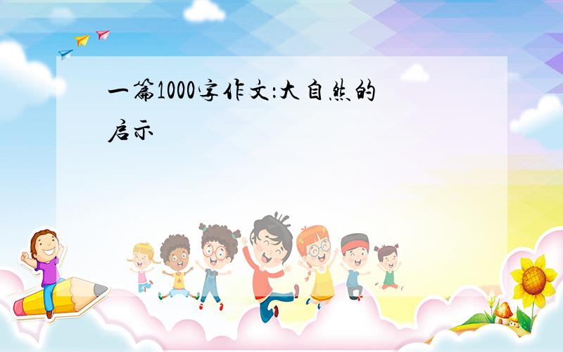 一篇1000字作文：大自然的启示