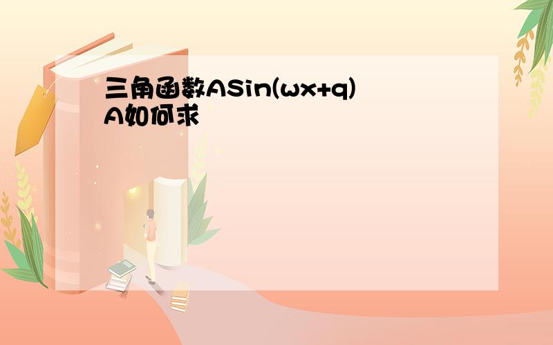 三角函数ASin(wx+q)A如何求