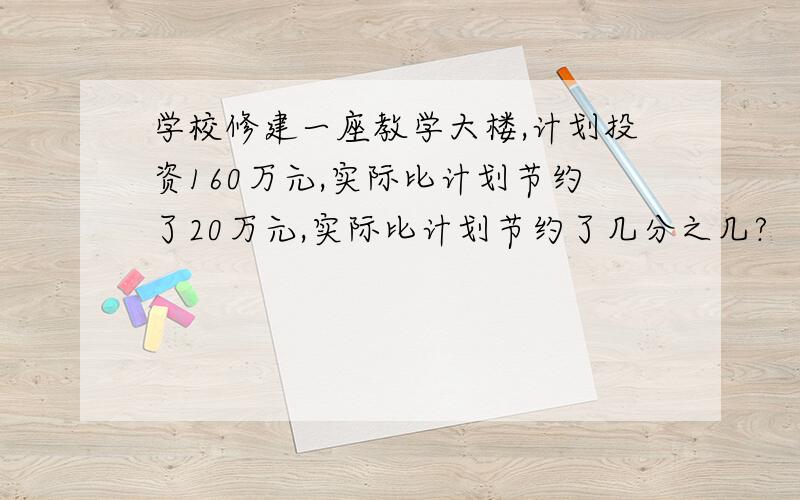 学校修建一座教学大楼,计划投资160万元,实际比计划节约了20万元,实际比计划节约了几分之几?