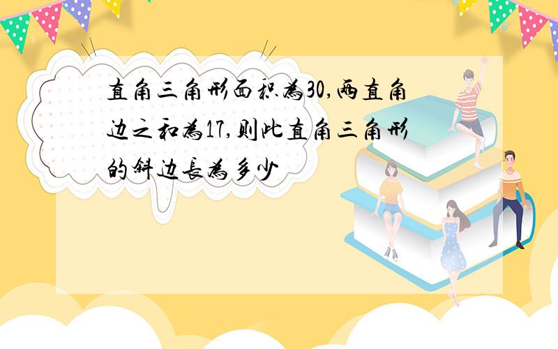 直角三角形面积为30,两直角边之和为17,则此直角三角形的斜边长为多少