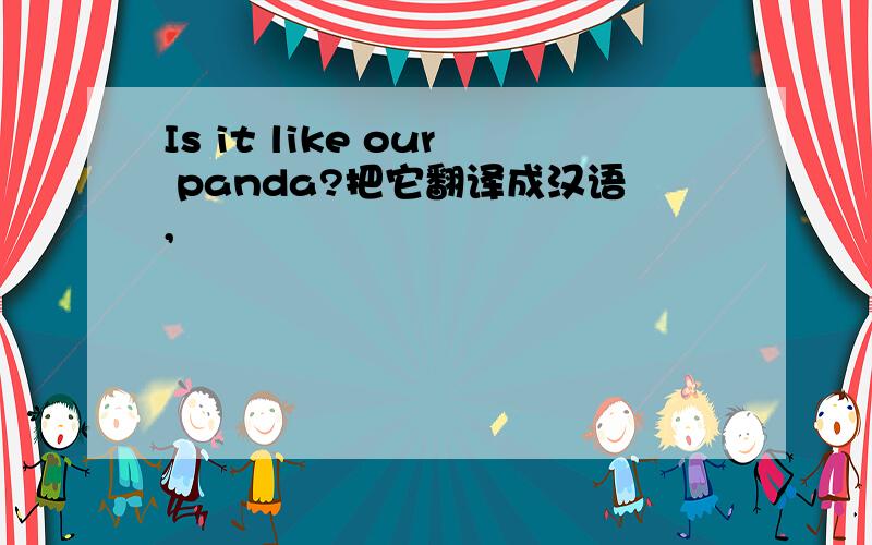 Is it like our panda?把它翻译成汉语,