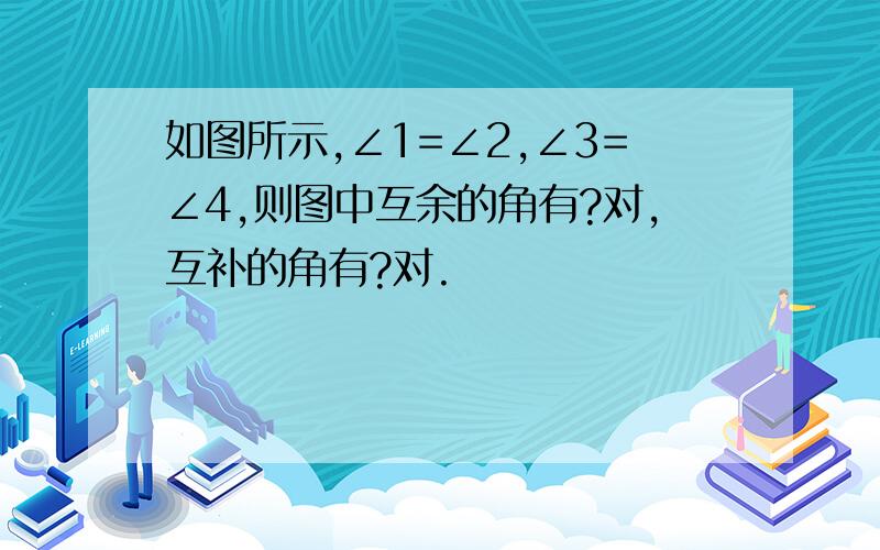 如图所示,∠1=∠2,∠3=∠4,则图中互余的角有?对,互补的角有?对.