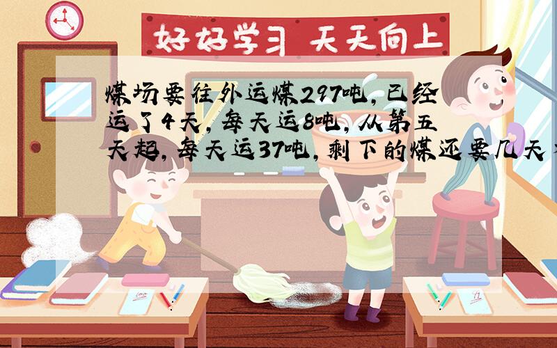 煤场要往外运煤297吨,已经运了4天,每天运8吨,从第五天起,每天运37吨,剩下的煤还要几天才能运完?