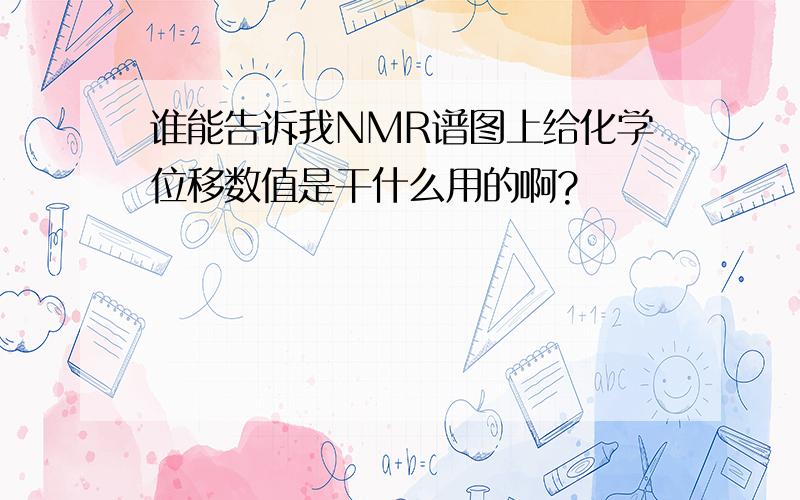 谁能告诉我NMR谱图上给化学位移数值是干什么用的啊?