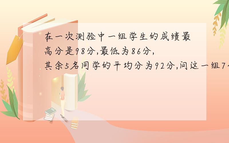 在一次测验中一组学生的成绩最高分是98分,最低为86分,其余5名同学的平均分为92分,问这一组7个同学平均分是多少分?