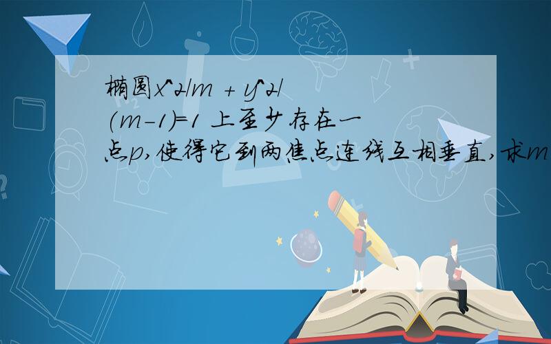 椭圆x^2/m + y^2/(m-1)=1 上至少存在一点p,使得它到两焦点连线互相垂直,求m范围