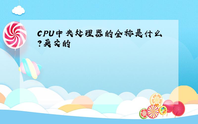 CPU中央处理器的全称是什么?英文的