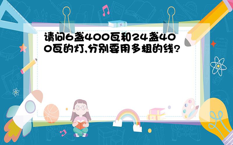 请问6盏400瓦和24盏400瓦的灯,分别要用多粗的线?