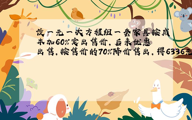 设一元一次方程组一套家具按成本加60%定出售价,后来优惠出售,按售价的70%降价售出,得6336元,问这套家具的成本价是