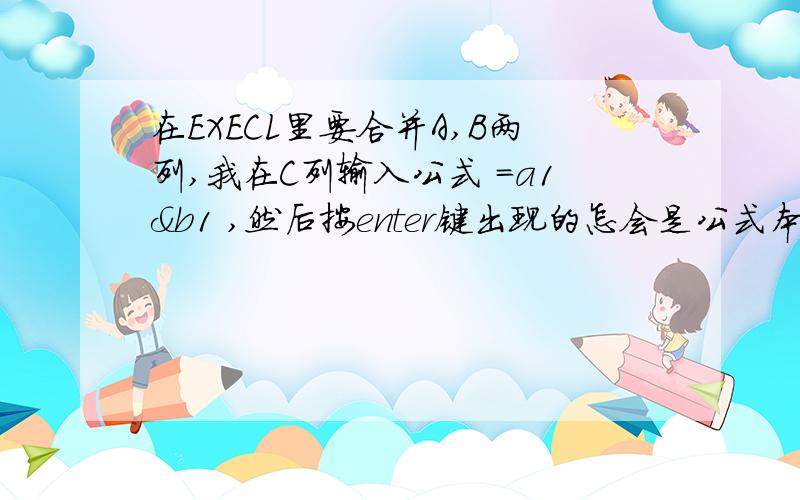 在EXECL里要合并A,B两列,我在C列输入公式 =a1&b1 ,然后按enter键出现的怎会是公式本身呢?