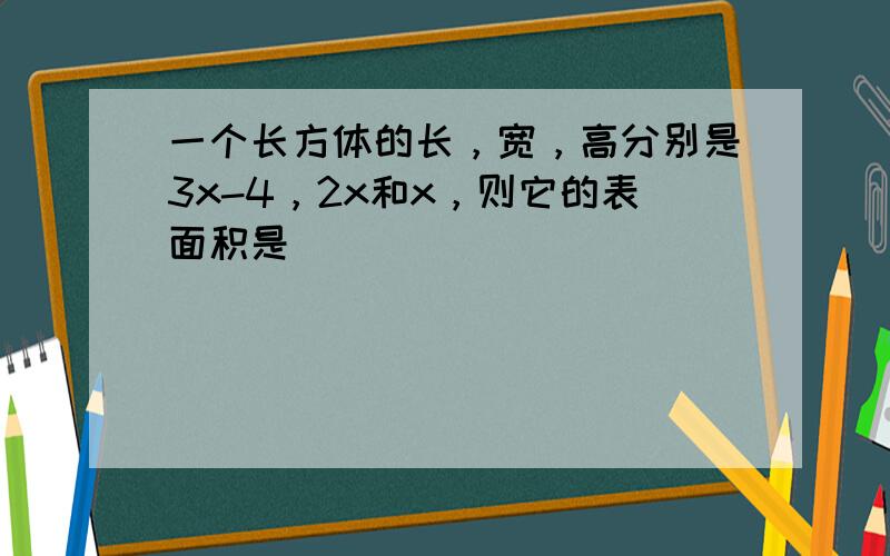 一个长方体的长，宽，高分别是3x-4，2x和x，则它的表面积是______．