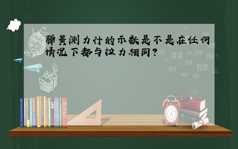 弹簧测力计的示数是不是在任何情况下都与拉力相同?