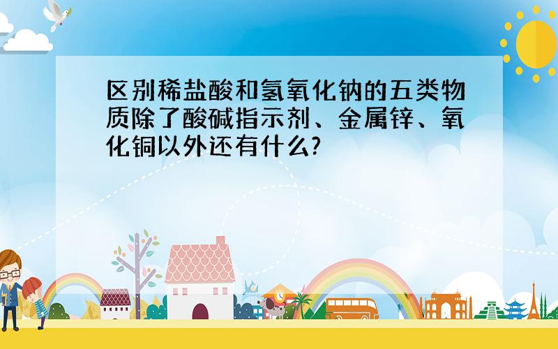 区别稀盐酸和氢氧化钠的五类物质除了酸碱指示剂、金属锌、氧化铜以外还有什么?