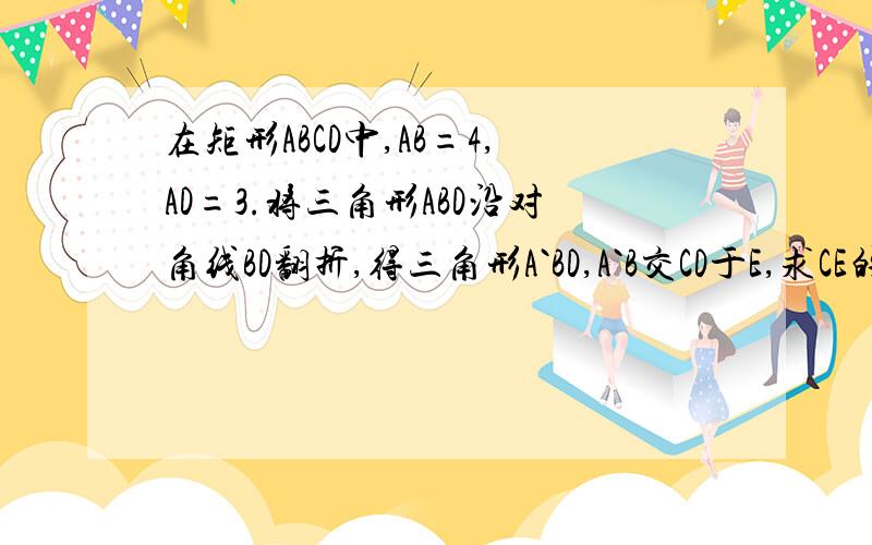 在矩形ABCD中,AB=4,AD=3.将三角形ABD沿对角线BD翻折,得三角形A`BD,A`B交CD于E,求CE的长.