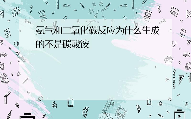 氨气和二氧化碳反应为什么生成的不是碳酸铵