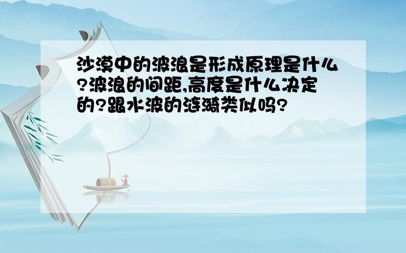 沙漠中的波浪是形成原理是什么?波浪的间距,高度是什么决定的?跟水波的涟漪类似吗?