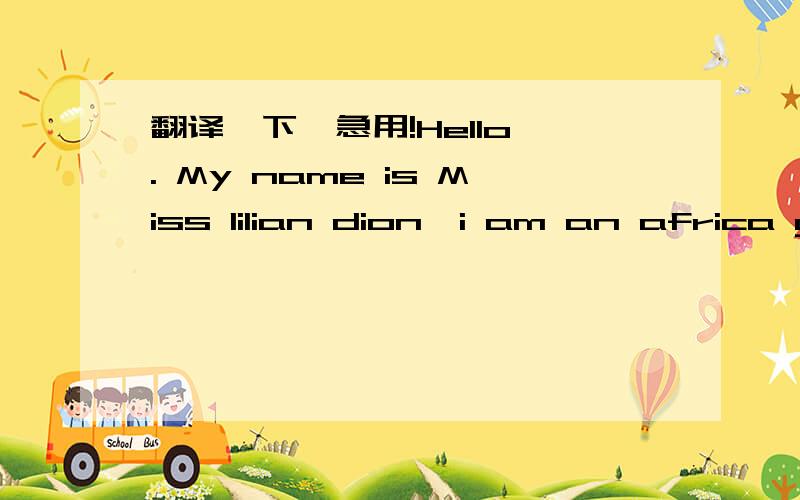 翻译一下,急用!Hello . My name is Miss lilian dion,i am an africa g