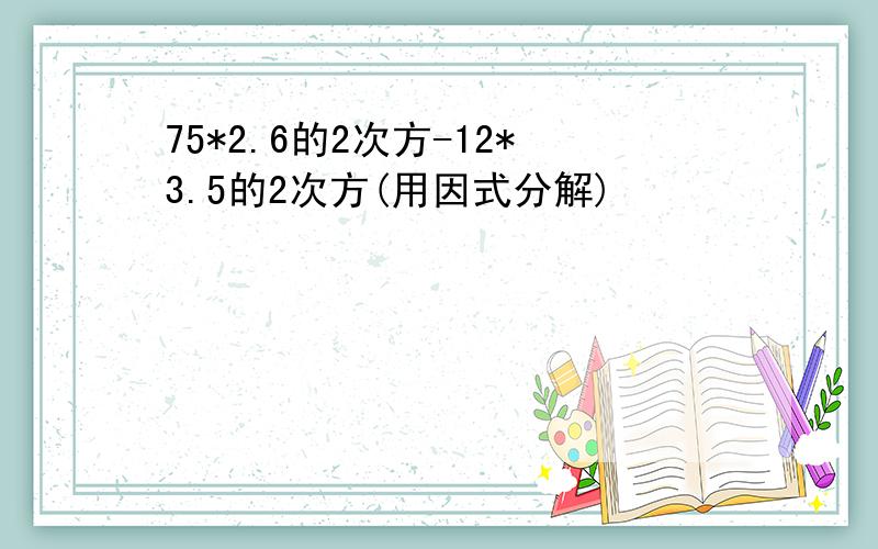 75*2.6的2次方-12*3.5的2次方(用因式分解)