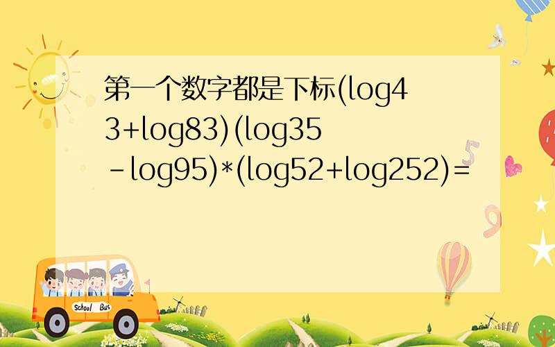 第一个数字都是下标(log43+log83)(log35-log95)*(log52+log252)=