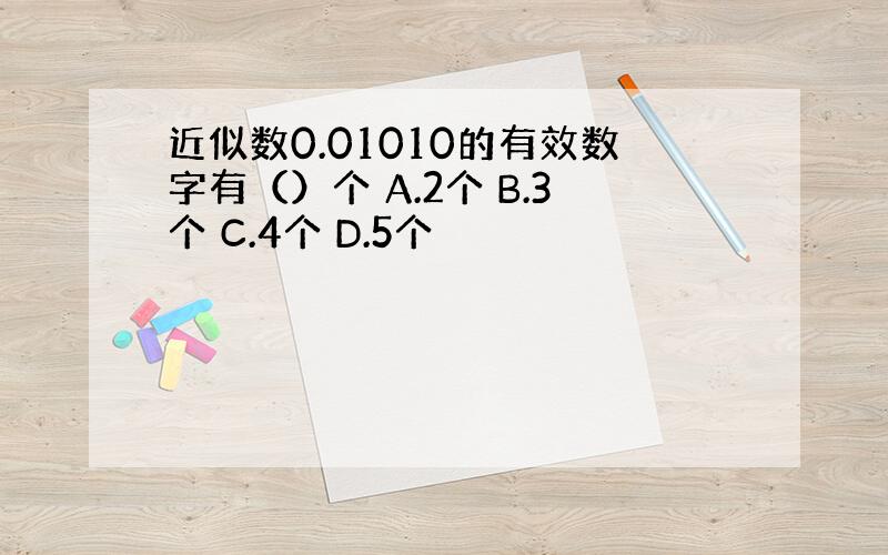 近似数0.01010的有效数字有（）个 A.2个 B.3个 C.4个 D.5个