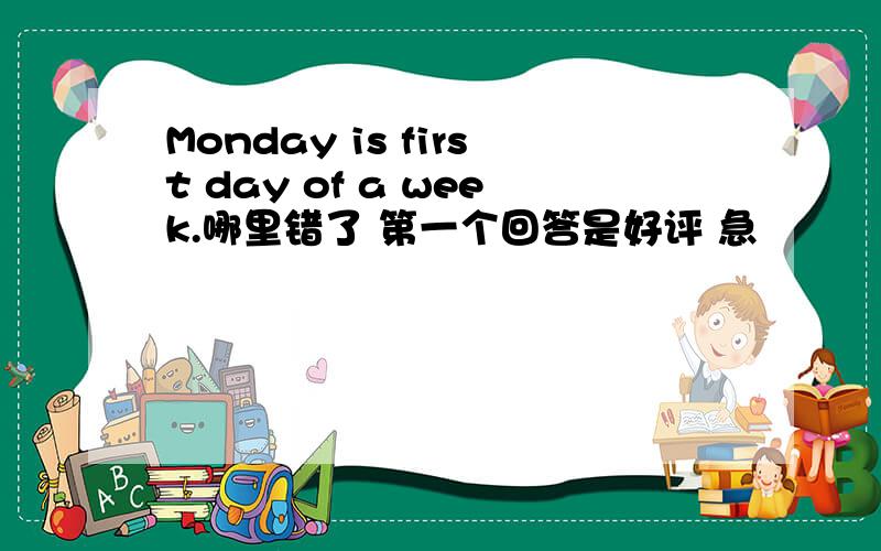 Monday is first day of a week.哪里错了 第一个回答是好评 急