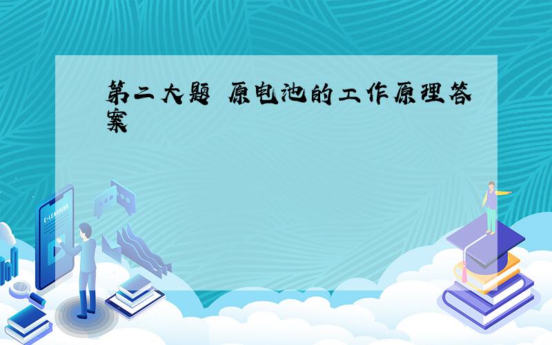 第二大题 原电池的工作原理答案