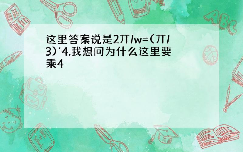 这里答案说是2丌/w=(丌/3)*4.我想问为什么这里要乘4