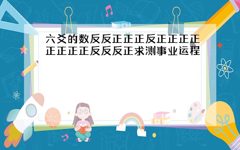 六爻的数反反正正正反正正正正正正正正反反反正求测事业运程