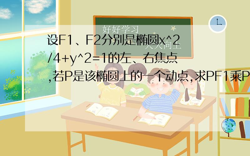 设F1、F2分别是椭圆x^2/4+y^2=1的左、右焦点,若P是该椭圆上的一个动点,求PF1乘PF2的最大值（非向量）