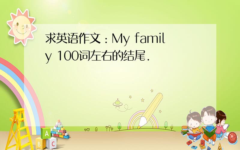 求英语作文：My family 100词左右的结尾.