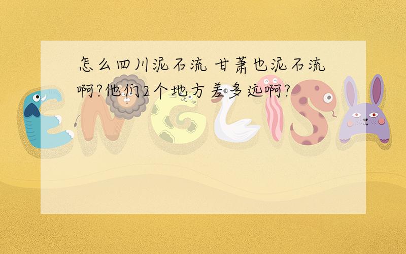 怎么四川泥石流 甘萧也泥石流啊?他们2个地方差多远啊?